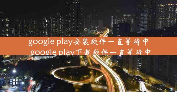 google play安装软件一直等待中_google play下载软件一直等待中