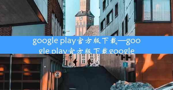 google play官方版下载—google play官方版下载google