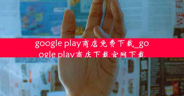 google play商店免费下载_google play商店下载官网下载